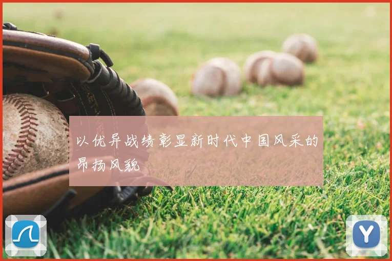 以优异战绩彰显新时代中国风采的昂扬风貌
