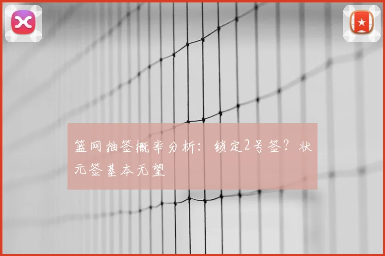 篮网抽签概率分析：锁定2号签？状元签基本无望