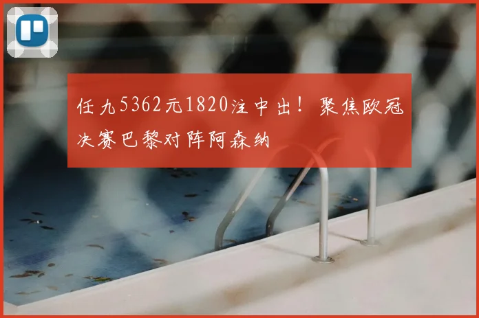 任九5362元1820注中出！聚焦欧冠决赛巴黎对阵阿森纳