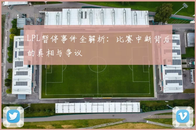 LPL暂停事件全解析：比赛中断背后的真相与争议