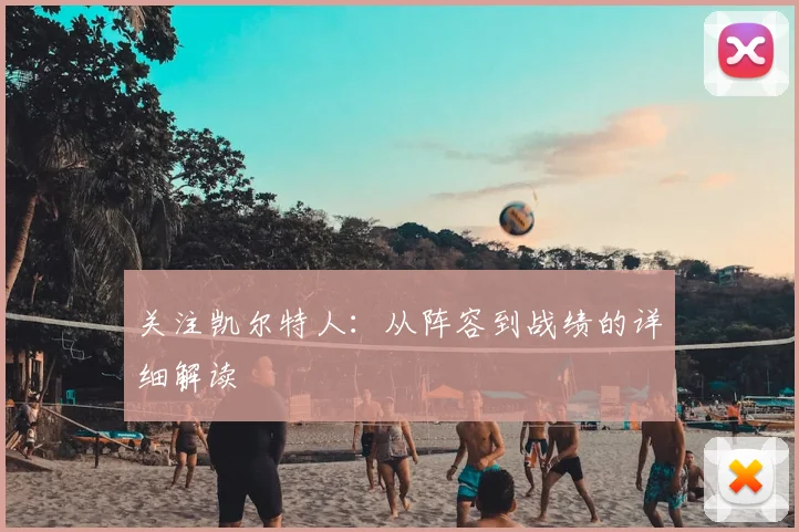 关注凯尔特人：从阵容到战绩的详细解读
