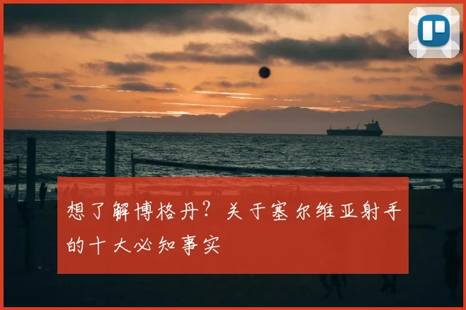 想了解博格丹？关于塞尔维亚射手的十大必知事实