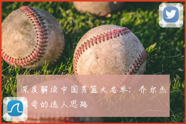 深度解读中国男篮大名单：乔尔杰维奇的选人思路