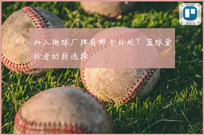 加入街球厂牌有哪些好处？篮球爱好者的新选择