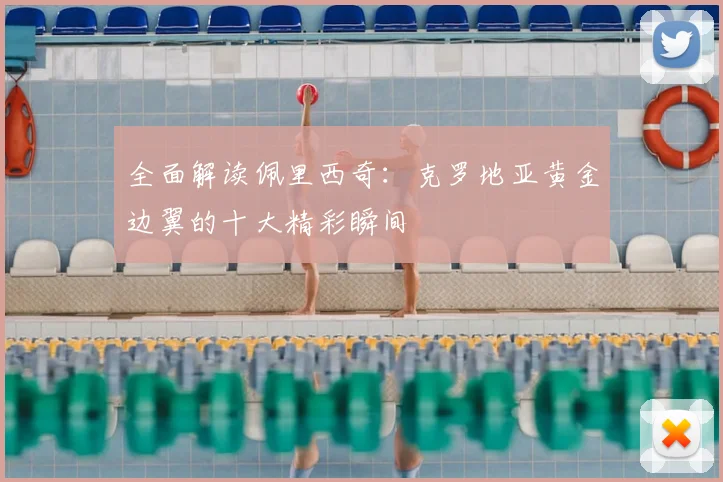 全面解读佩里西奇:克罗地亚黄金边翼的十大精彩瞬间