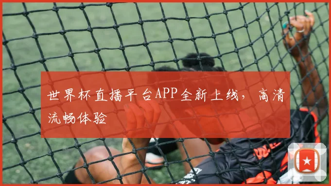 世界杯直播平台APP全新上线，高清流畅体验