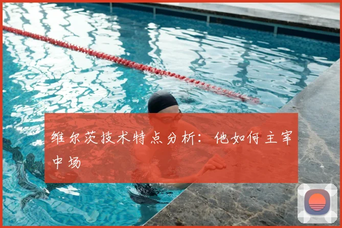 维尔茨技术特点分析：他如何主宰中场