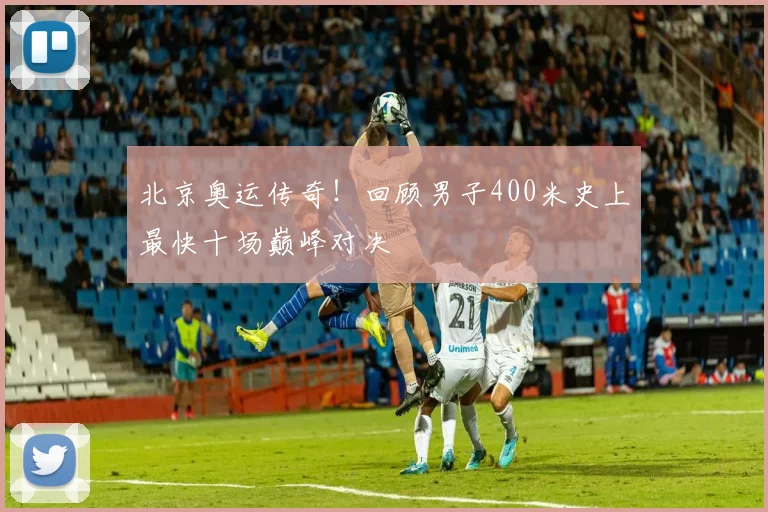 北京奥运传奇！回顾男子400米史上最快十场巅峰对决