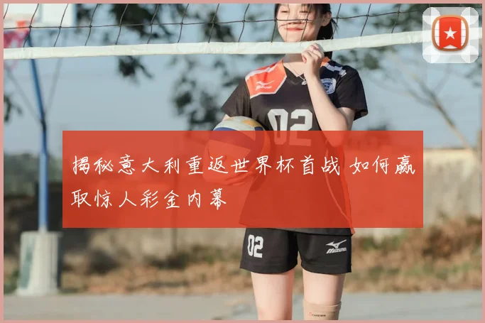 揭秘意大利重返世界杯首战 如何赢取惊人彩金内幕